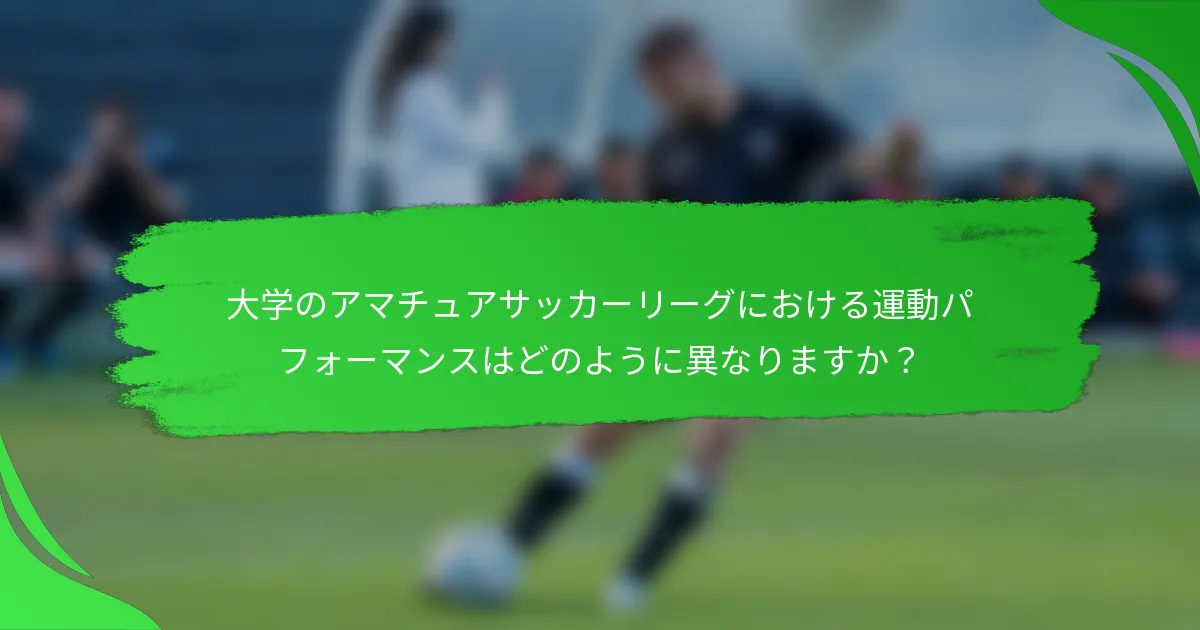 大学のアマチュアサッカーリーグにおける運動パフォーマンスはどのように異なりますか？