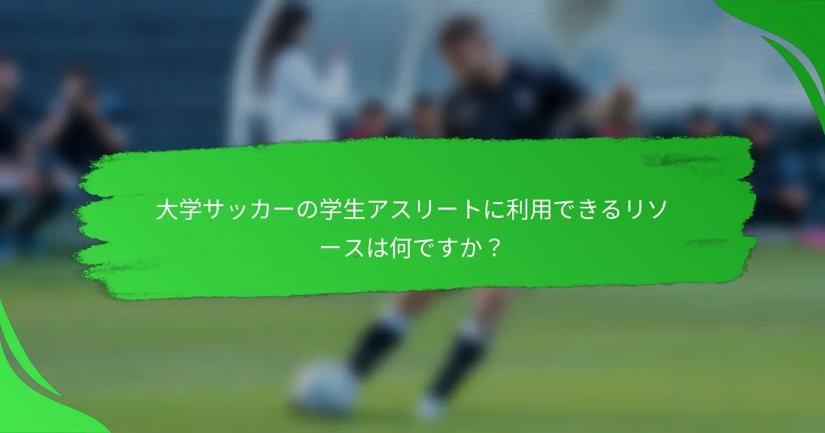 大学サッカーの学生アスリートに利用できるリソースは何ですか？