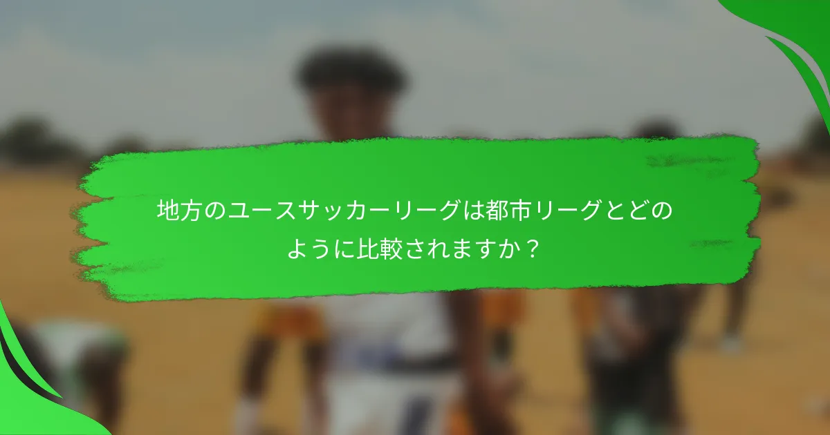 地方のユースサッカーリーグは都市リーグとどのように比較されますか？