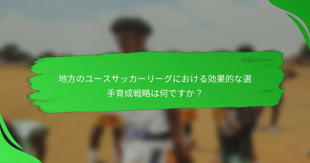 地方のユースサッカーリーグにおける効果的な選手育成戦略は何ですか？