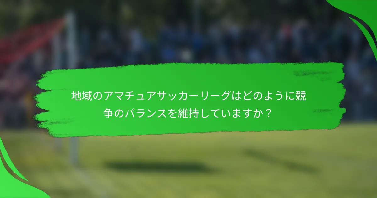 地域のアマチュアサッカーリーグはどのように競争のバランスを維持していますか?