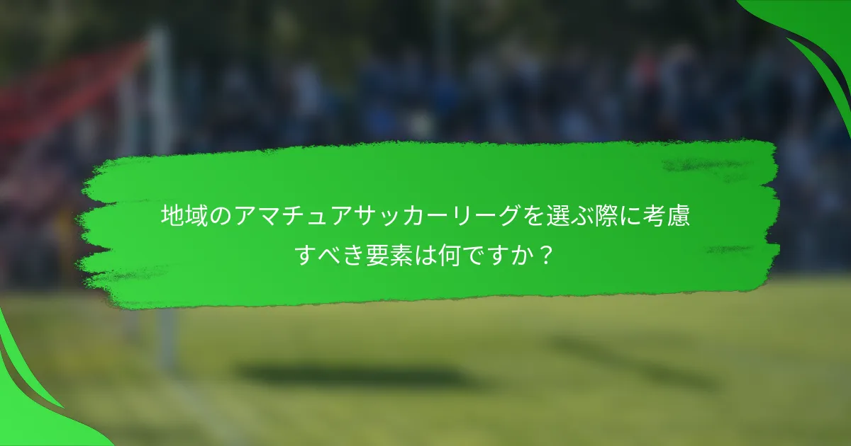 地域のアマチュアサッカーリーグを選ぶ際に考慮すべき要素は何ですか?