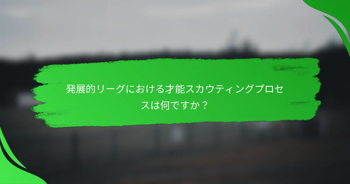 発展的リーグにおける才能スカウティングプロセスは何ですか？