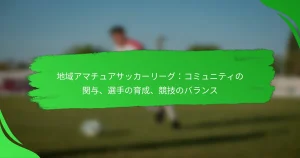 地域アマチュアサッカーリーグ：コミュニティの関与、選手の育成、競技のバランス