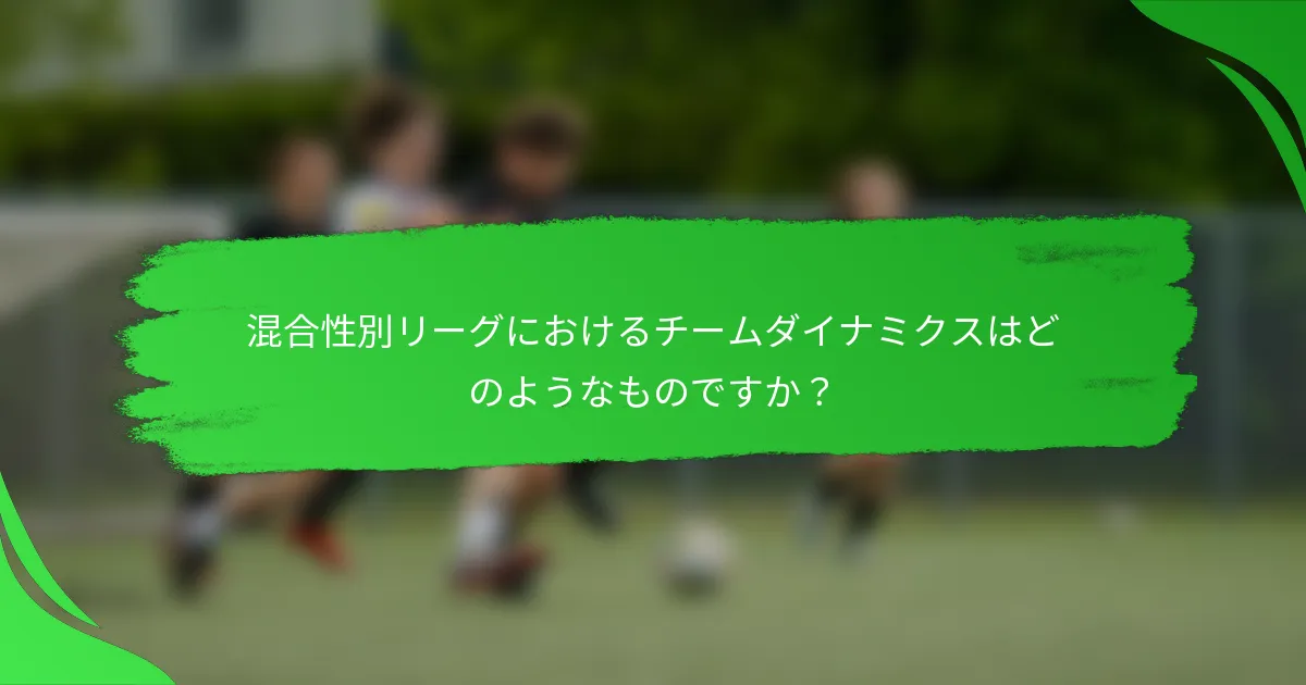 混合性別リーグにおけるチームダイナミクスはどのようなものですか？