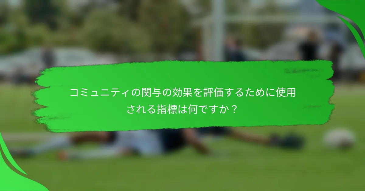 コミュニティの関与の効果を評価するために使用される指標は何ですか？