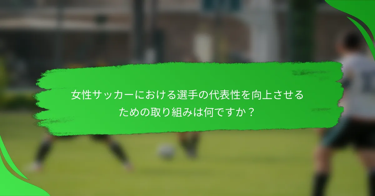 女性サッカーにおける選手の代表性を向上させるための取り組みは何ですか？