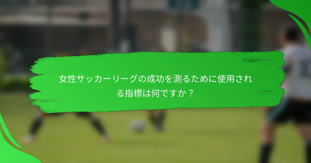 女性サッカーリーグの成功を測るために使用される指標は何ですか？