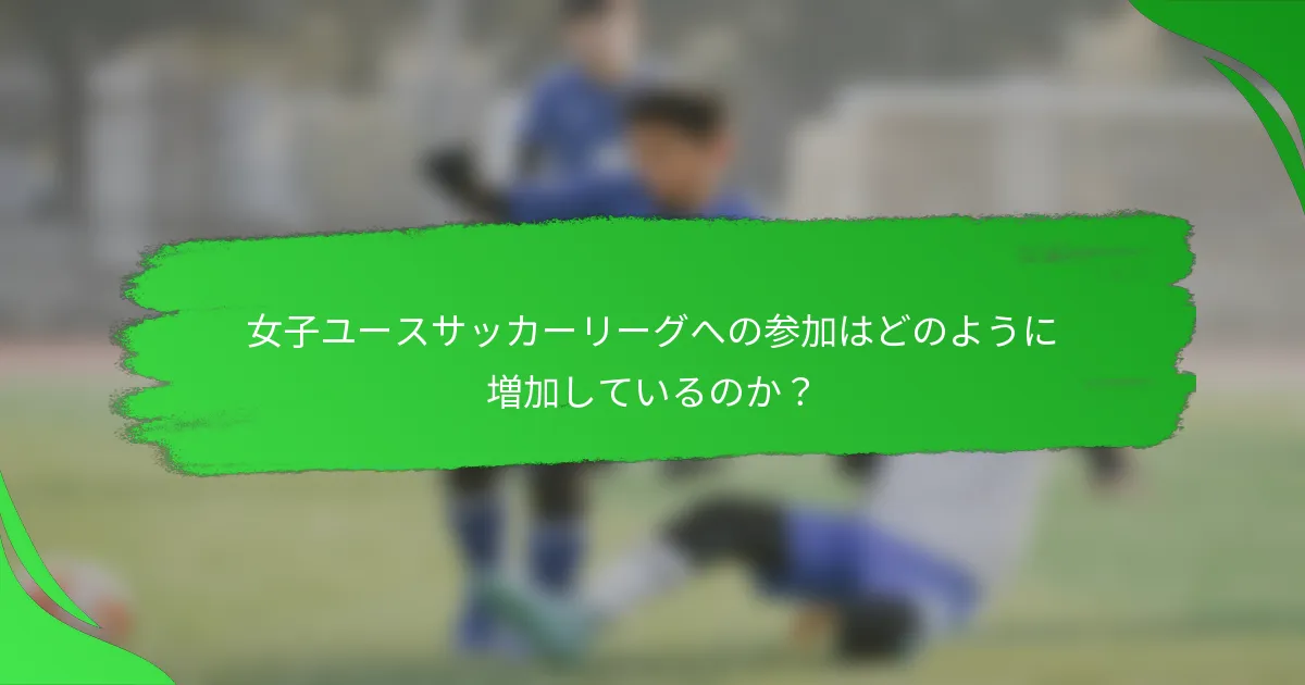 女子ユースサッカーリーグへの参加はどのように増加しているのか？