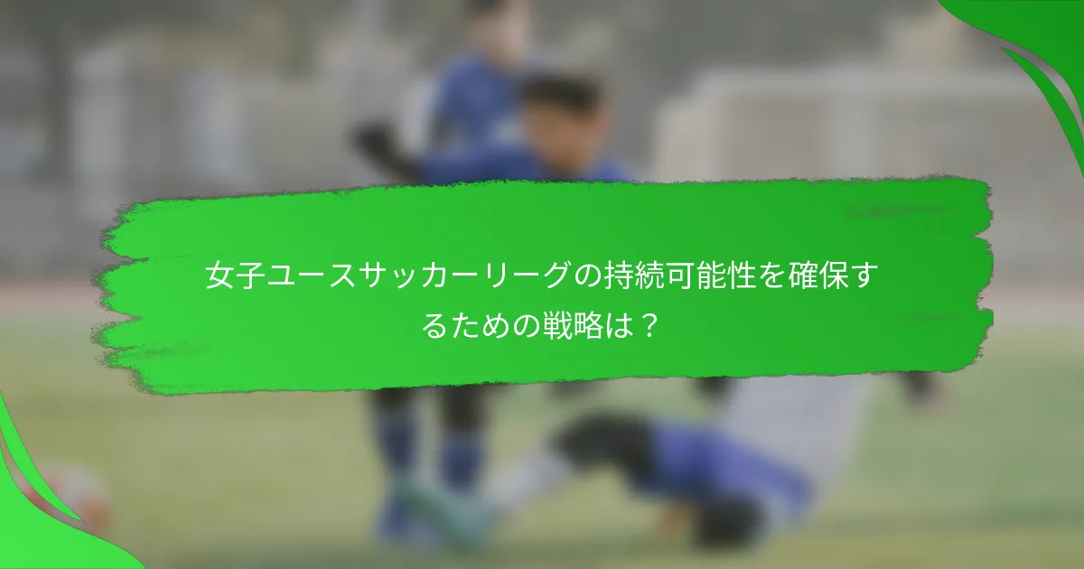 女子ユースサッカーリーグの持続可能性を確保するための戦略は？