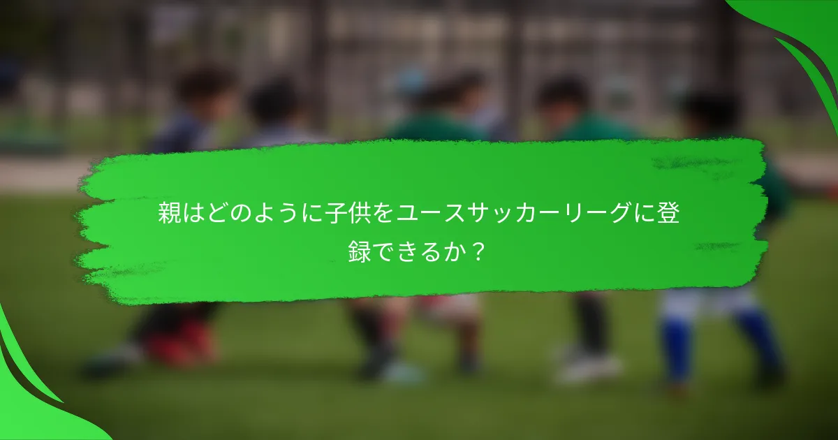 親はどのように子供をユースサッカーリーグに登録できるか?