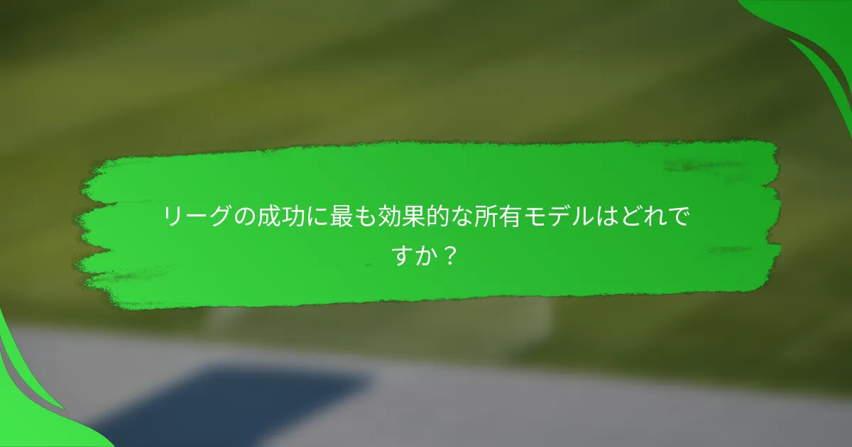 リーグの成功に最も効果的な所有モデルはどれですか？