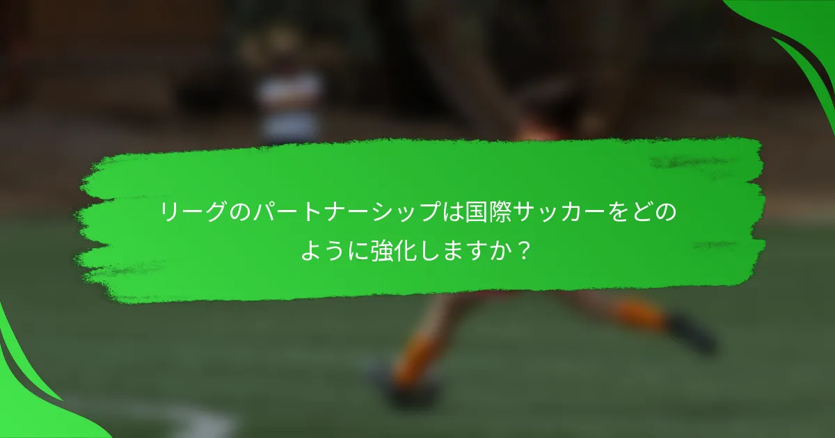 リーグのパートナーシップは国際サッカーをどのように強化しますか？