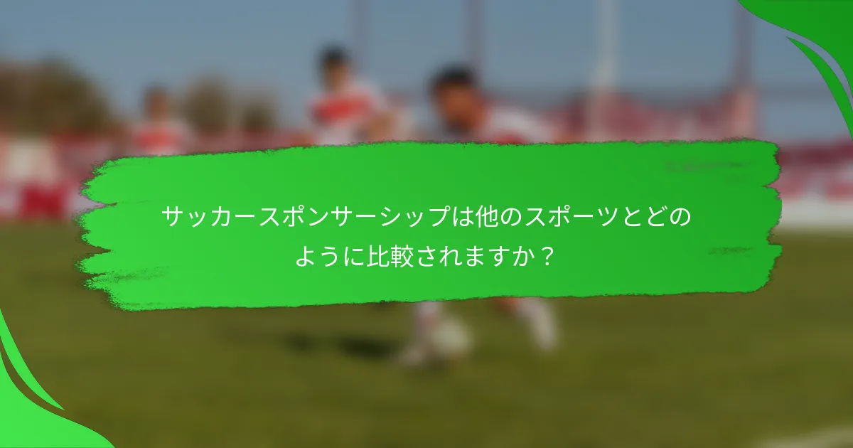 サッカースポンサーシップは他のスポーツとどのように比較されますか？