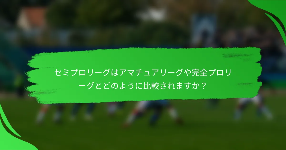 セミプロリーグはアマチュアリーグや完全プロリーグとどのように比較されますか？
