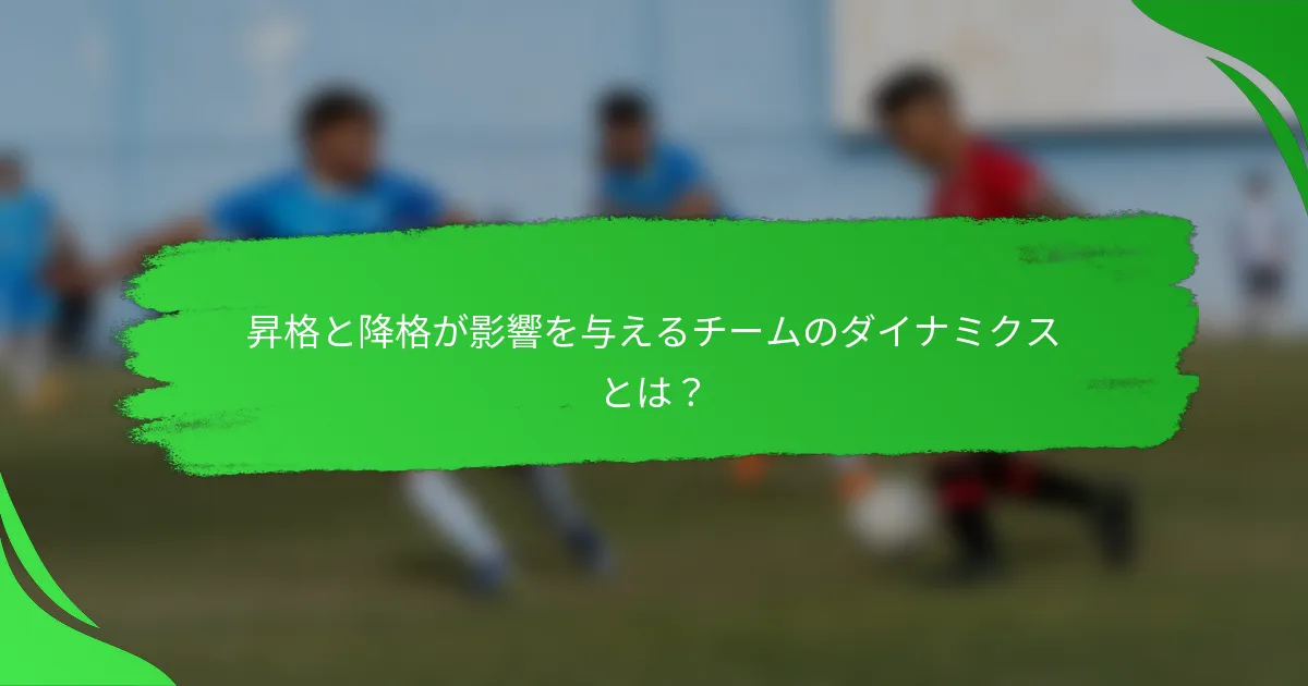 昇格と降格が影響を与えるチームのダイナミクスとは？