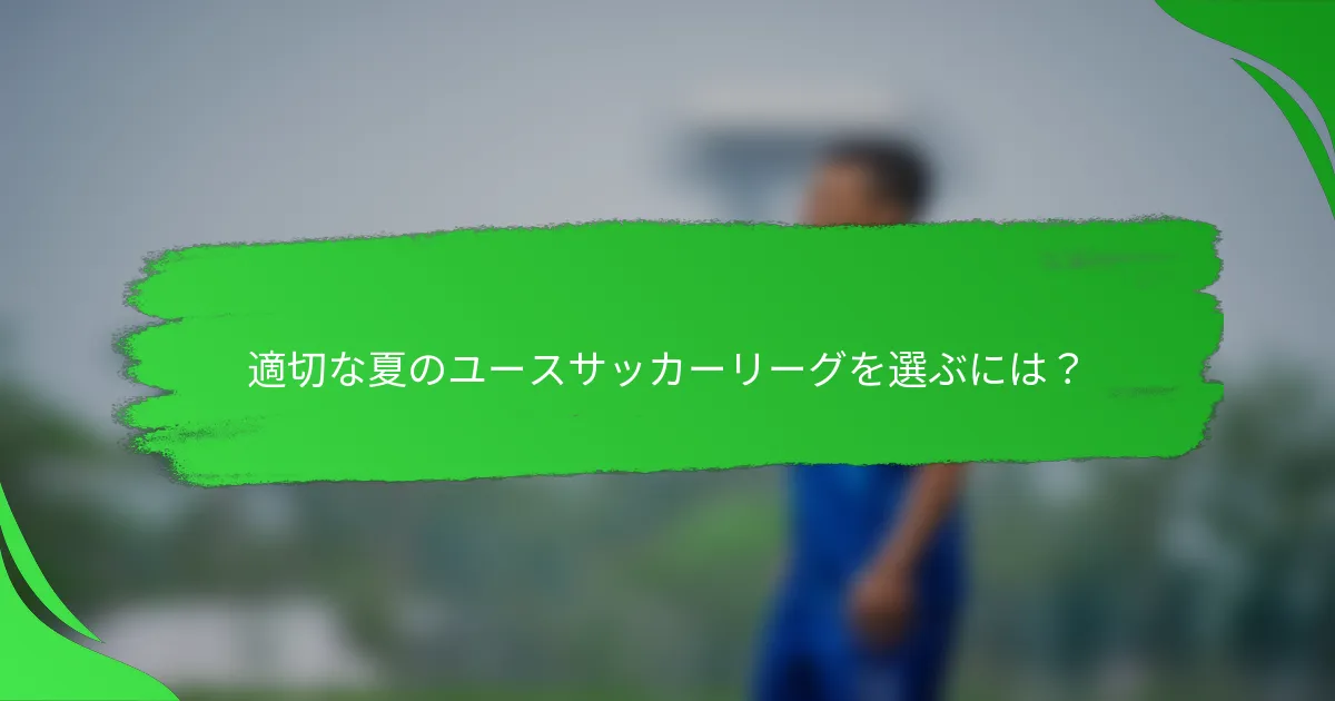 適切な夏のユースサッカーリーグを選ぶには？