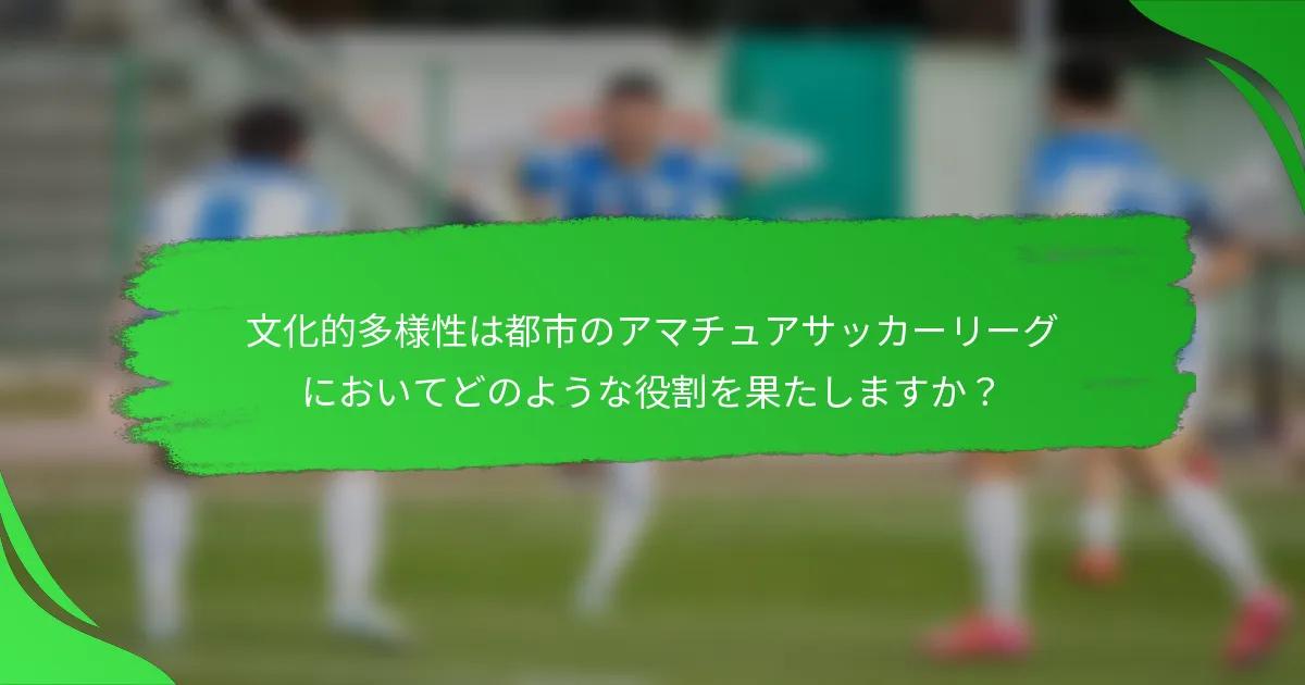 文化的多様性は都市のアマチュアサッカーリーグにおいてどのような役割を果たしますか？