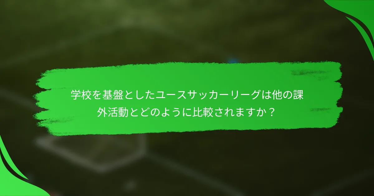 学校を基盤としたユースサッカーリーグは他の課外活動とどのように比較されますか？
