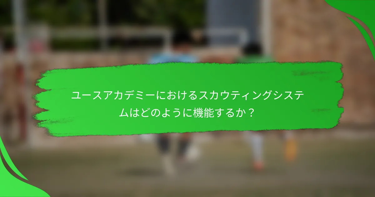 ユースアカデミーにおけるスカウティングシステムはどのように機能するか？