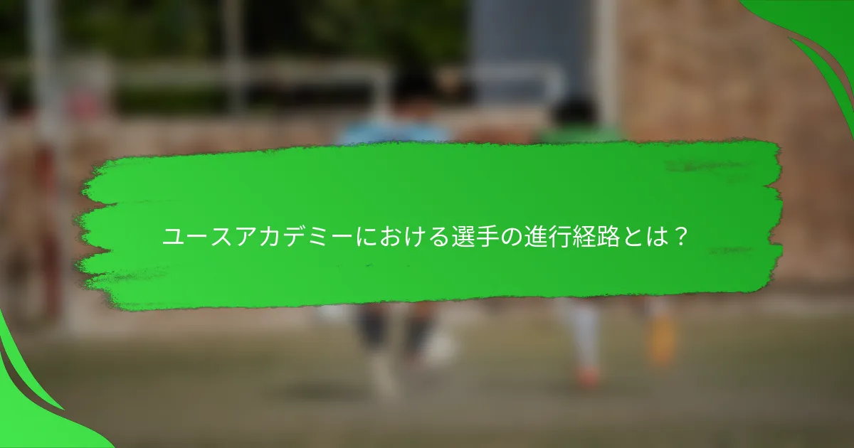 ユースアカデミーにおける選手の進行経路とは？