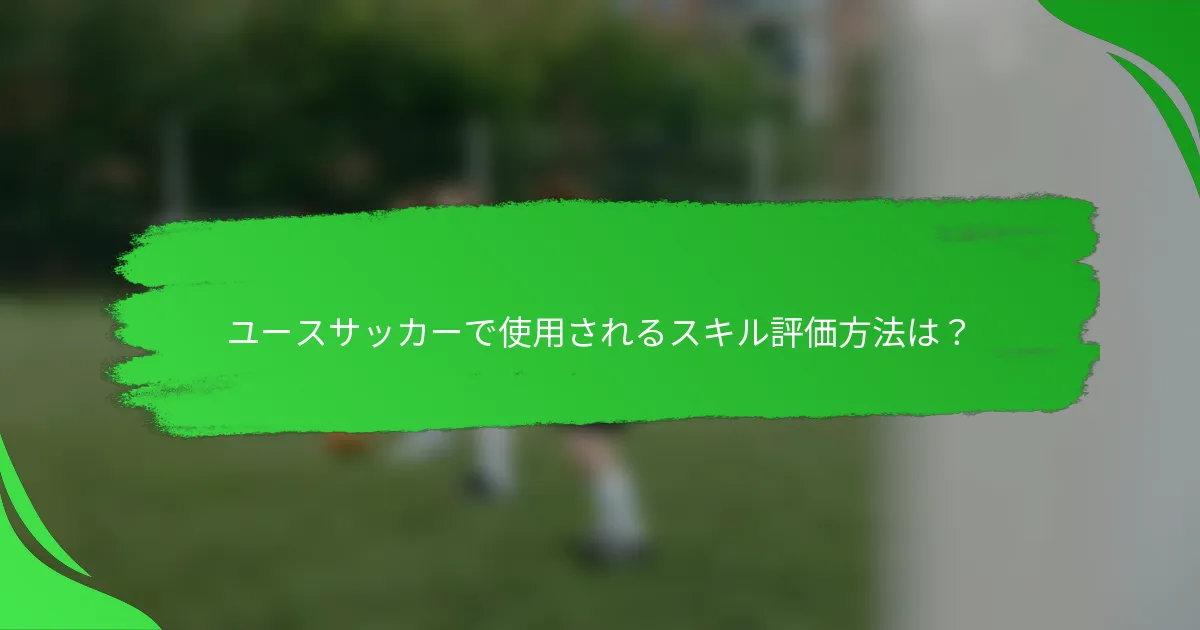 ユースサッカーで使用されるスキル評価方法は?