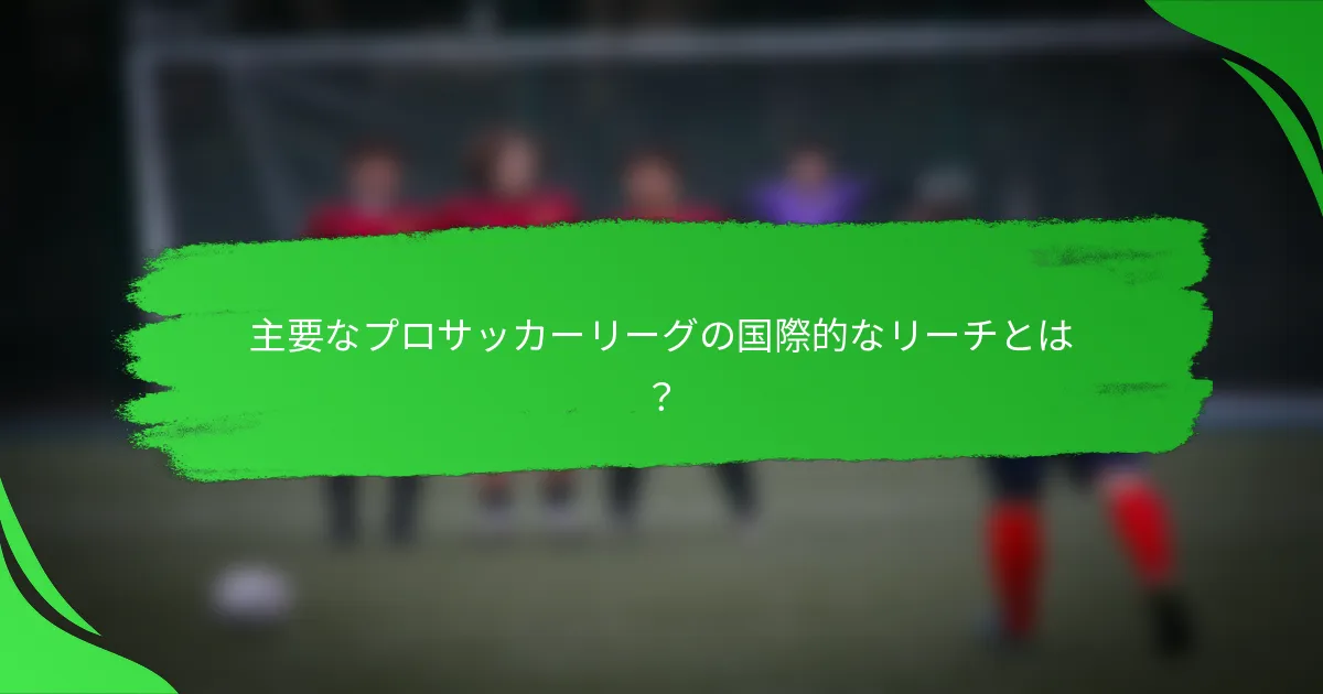 主要なプロサッカーリーグの国際的なリーチとは?